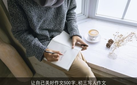 让自己美好作文500字_初三写人作文