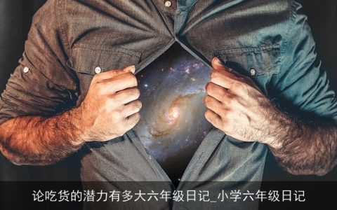 论吃货的潜力有多大六年级日记_小学六年级日记