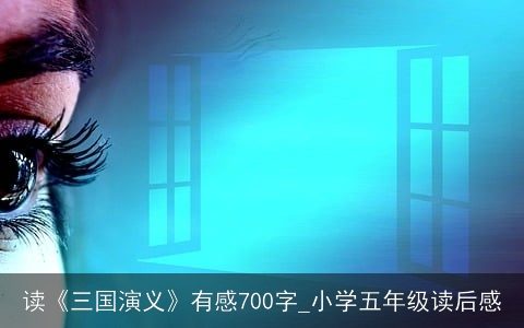 读《三国演义》有感700字_小学五年级读后感