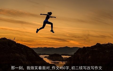 那一刻，我微笑着面对_作文450字_初二续写改写作文