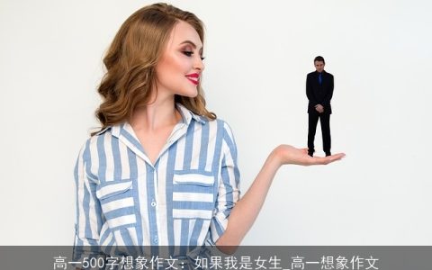 高一500字想象作文：如果我是女生_高一想象作文