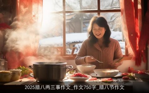 2025腊八两三事作文_作文750字_腊八节作文
