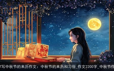 217写中秋节的来历作文：中秋节的来历和习俗_作文2200字_中秋节作文