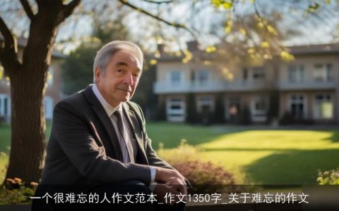 一个很难忘的人作文范本_作文1350字_关于难忘的作文