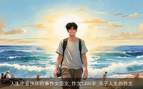 人生中最快乐的事作文范文_作文1300字_关于人生的作文