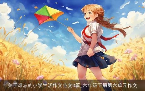 关于难忘的小学生活作文范文3篇_六年级下册第六单元作文