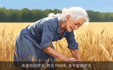 关爱奶奶作文_作文1900字_关于爱的作文