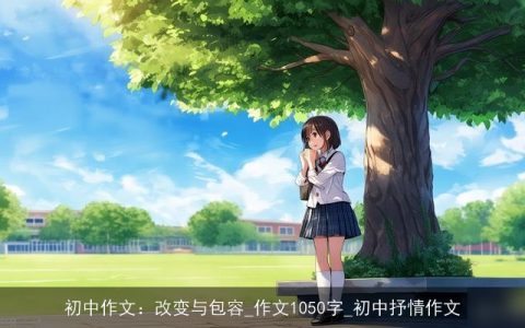 初中作文：改变与包容_作文1050字_初中抒情作文
