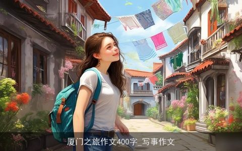 厦门之旅作文400字_写事作文