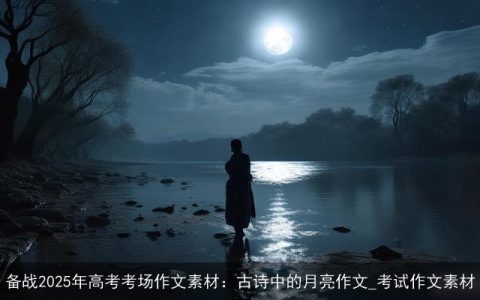 备战2025年高考考场作文素材：古诗中的月亮作文_考试作文素材