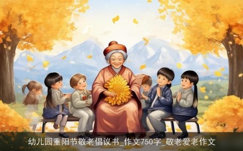 幼儿园重阳节敬老倡议书_作文750字_敬老爱老作文