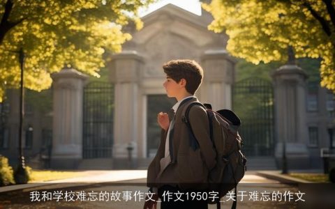 我和学校难忘的故事作文_作文1950字_关于难忘的作文