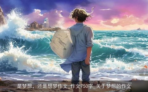是梦想，还是想梦作文_作文750字_关于梦想的作文
