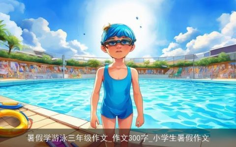 暑假学游泳三年级作文_作文300字_小学生暑假作文