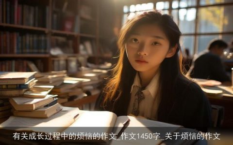 有关成长过程中的烦恼的作文_作文1450字_关于烦恼的作文