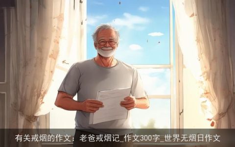 有关戒烟的作文：老爸戒烟记_作文300字_世界无烟日作文