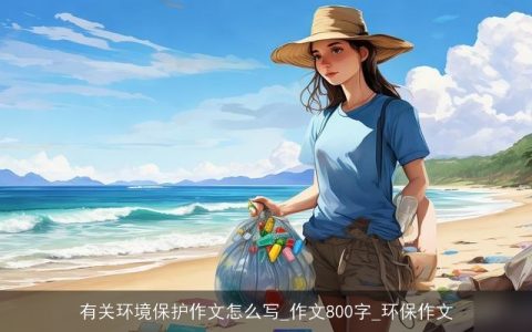 有关环境保护作文怎么写_作文800字_环保作文