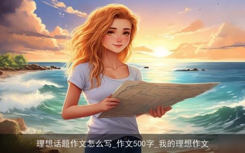理想话题作文怎么写_作文500字_我的理想作文