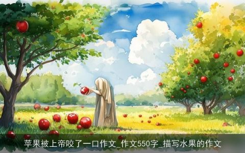 苹果被上帝咬了一口作文_作文550字_描写水果的作文