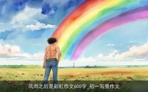 风雨之后是彩虹作文600字_初一写景作文