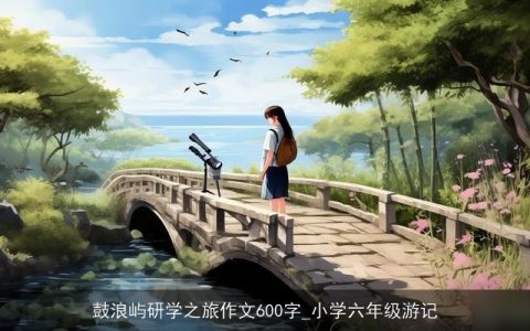 鼓浪屿研学之旅作文600字_小学六年级游记